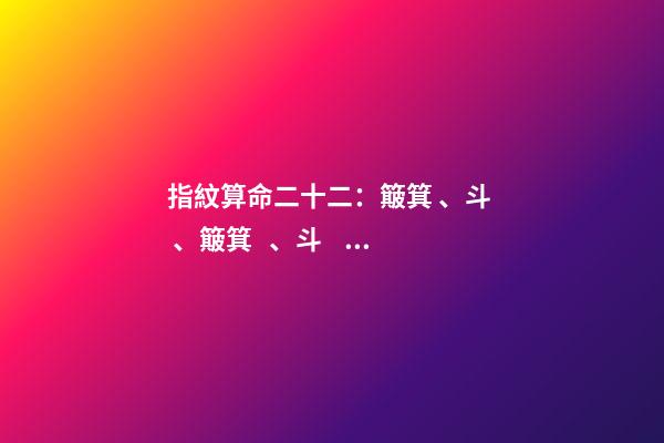 指紋算命二十二：簸箕、斗、簸箕、斗、簸箕